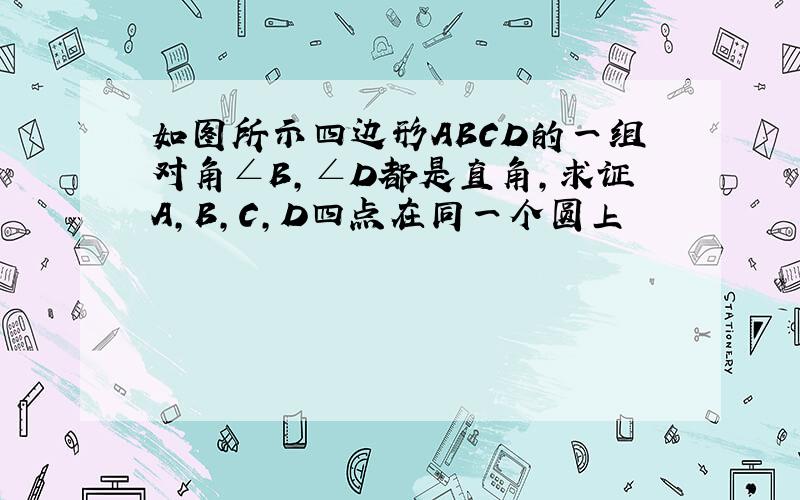 如图所示四边形ABCD的一组对角∠B,∠D都是直角,求证A,B,C,D四点在同一个圆上