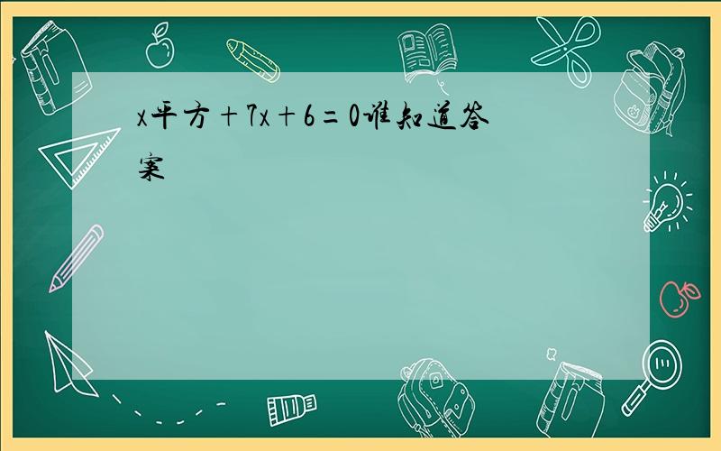 x平方+7x+6=0谁知道答案