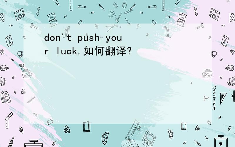 don't push your luck.如何翻译?