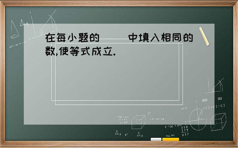 在每小题的（ ）中填入相同的数,使等式成立.