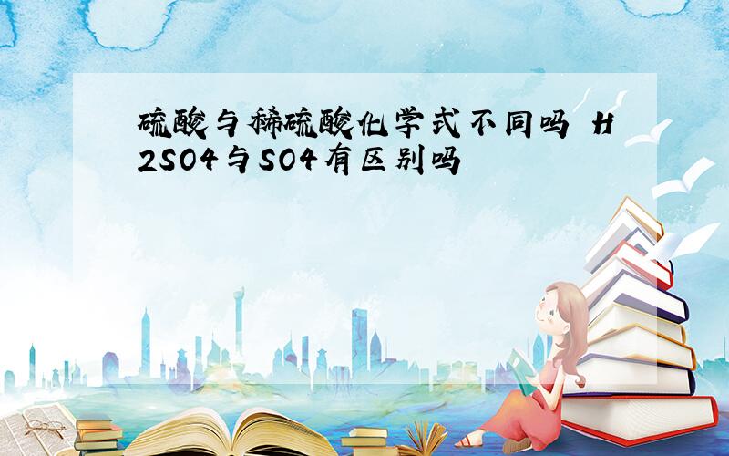 硫酸与稀硫酸化学式不同吗 H2SO4与SO4有区别吗