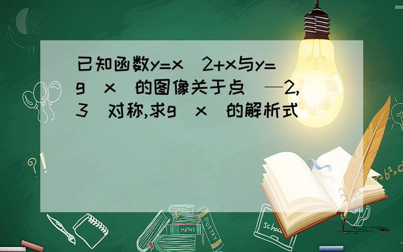 已知函数y=x^2+x与y=g(x)的图像关于点（—2,3）对称,求g(x)的解析式