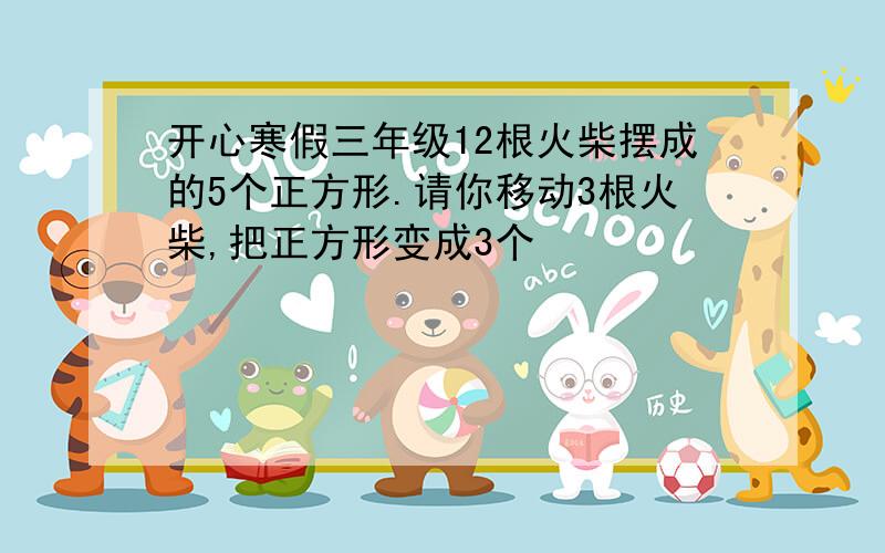 开心寒假三年级12根火柴摆成的5个正方形.请你移动3根火柴,把正方形变成3个