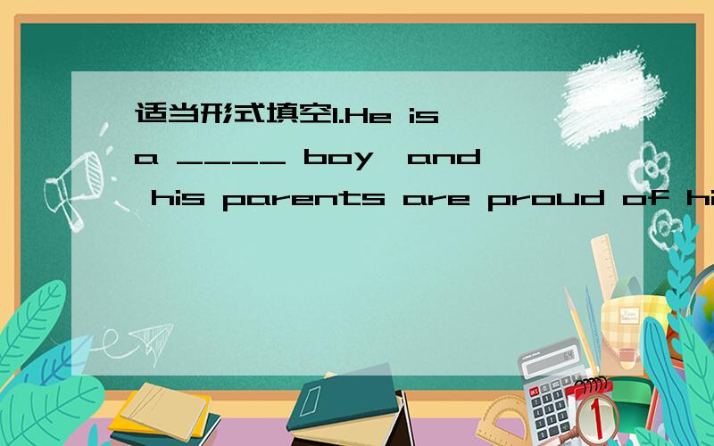 适当形式填空1.He is a ____ boy,and his parents are proud of him,bu