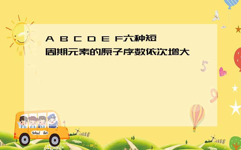 A B C D E F六种短周期元素的原子序数依次增大