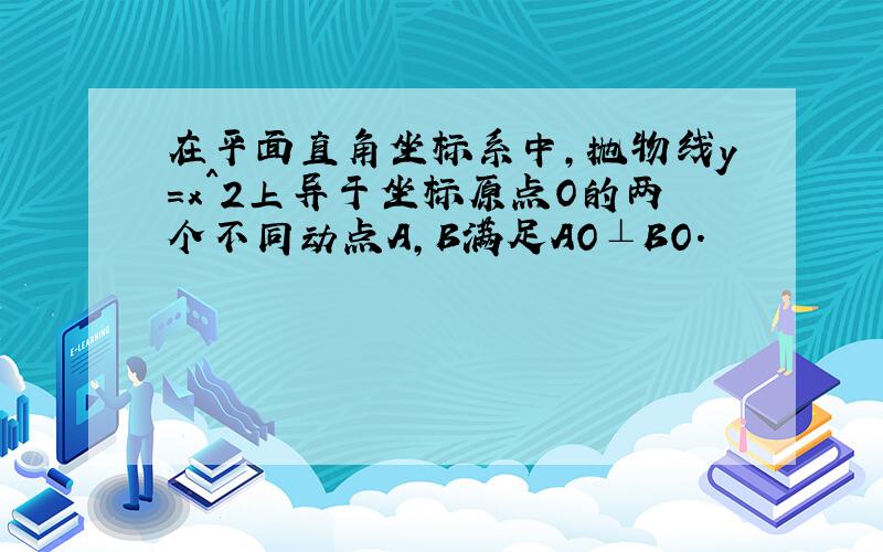 在平面直角坐标系中,抛物线y=x^2上异于坐标原点O的两个不同动点A,B满足AO⊥BO.