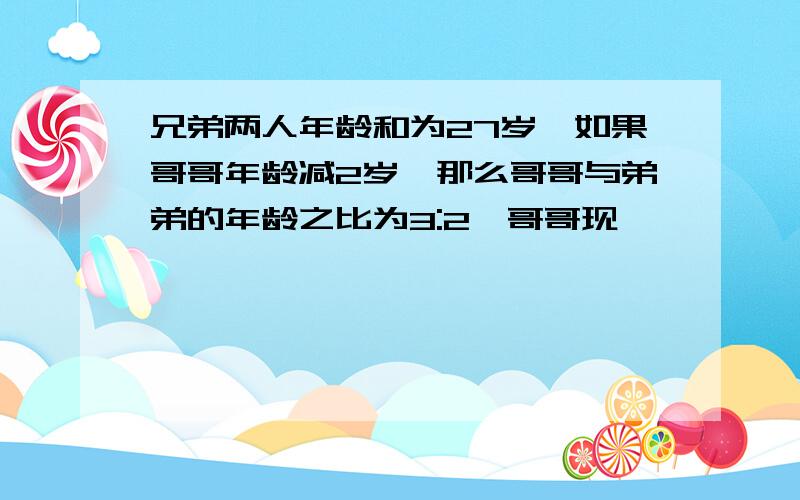 兄弟两人年龄和为27岁,如果哥哥年龄减2岁,那么哥哥与弟弟的年龄之比为3:2,哥哥现