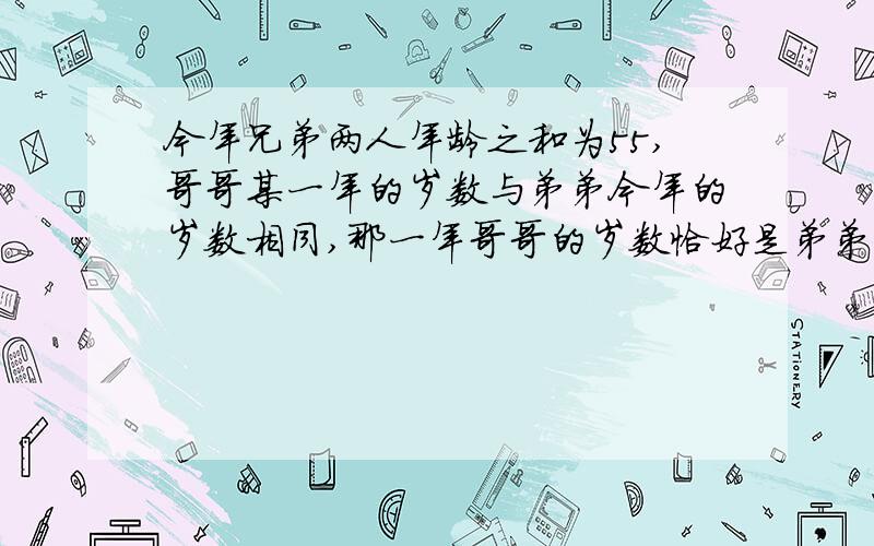 今年兄弟两人年龄之和为55,哥哥某一年的岁数与弟弟今年的岁数相同,那一年哥哥的岁数恰好是弟弟岁数的两倍.哥哥今年多少岁?