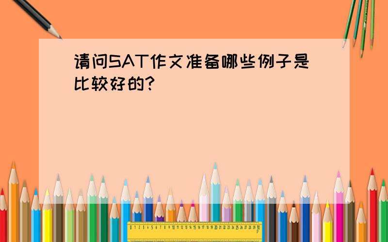 请问SAT作文准备哪些例子是比较好的?