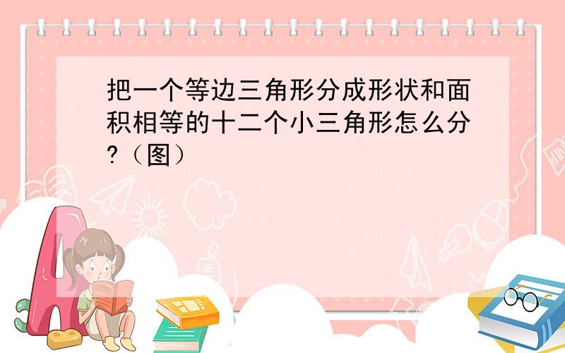 把一个等边三角形分成形状和面积相等的十二个小三角形怎么分?（图）