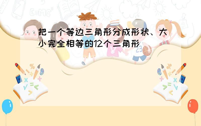 把一个等边三角形分成形状、大小完全相等的12个三角形