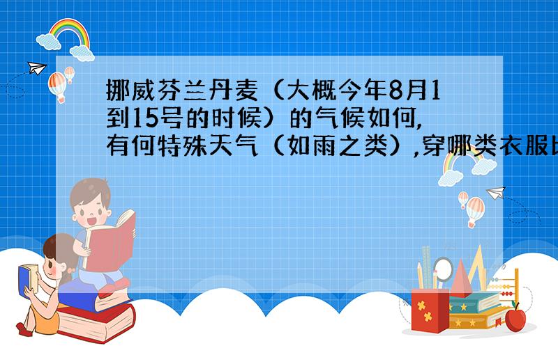 挪威芬兰丹麦（大概今年8月1到15号的时候）的气候如何,有何特殊天气（如雨之类）,穿哪类衣服比较合适呢?有什么天气的特别