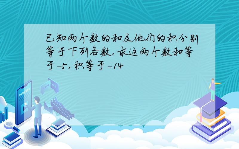 已知两个数的和及他们的积分别等于下列各数,求这两个数和等于-5,积等于-14