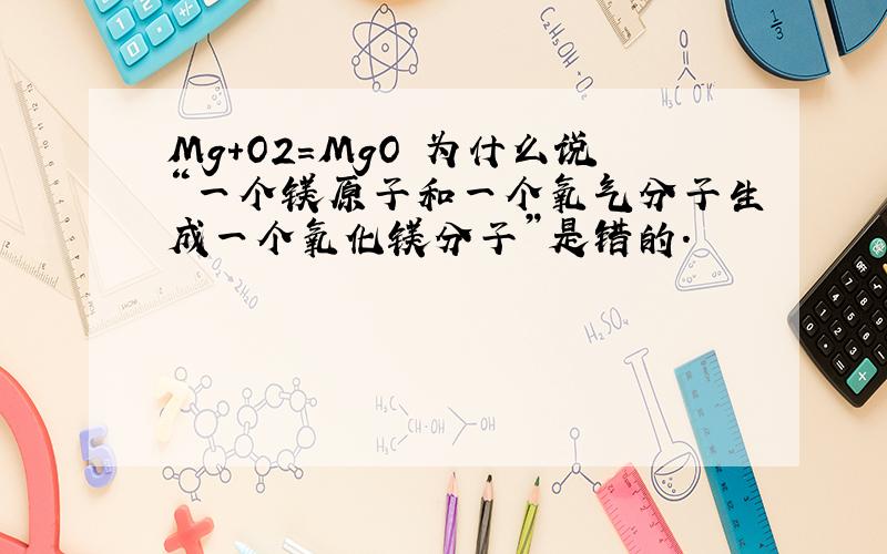 Mg+O2=MgO 为什么说“一个镁原子和一个氧气分子生成一个氧化镁分子”是错的.