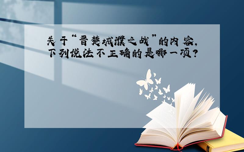 关于“晋楚城濮之战”的内容,下列说法不正确的是哪一项?