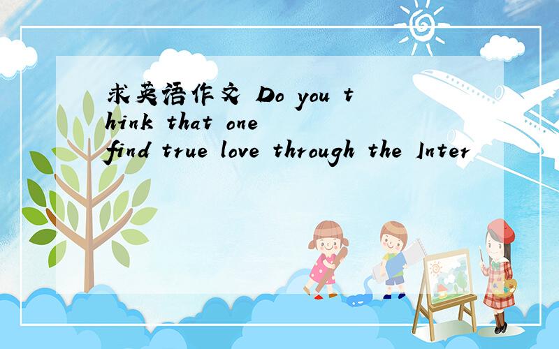 求英语作文 Do you think that one find true love through the Inter