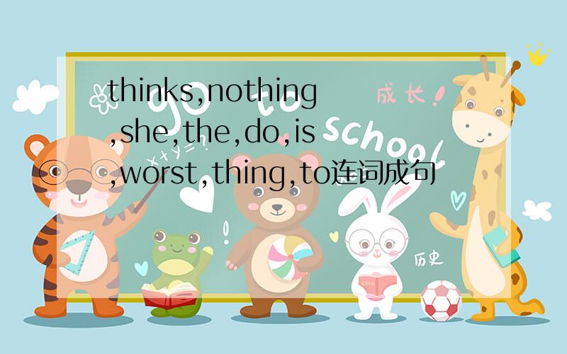 thinks,nothing,she,the,do,is,worst,thing,to连词成句