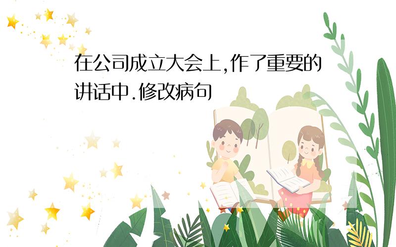 在公司成立大会上,作了重要的讲话中.修改病句