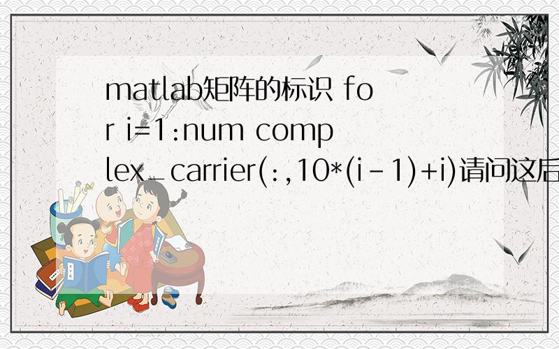 matlab矩阵的标识 for i=1:num complex_carrier(:,10*(i-1)+i)请问这后面括号