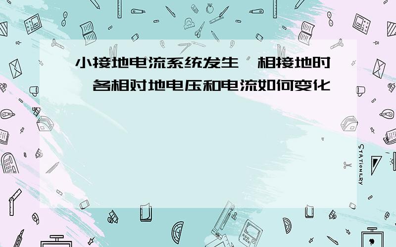 小接地电流系统发生一相接地时,各相对地电压和电流如何变化