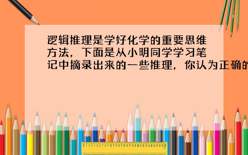 逻辑推理是学好化学的重要思维方法，下面是从小明同学学习笔记中摘录出来的一些推理，你认为正确的一句是（　　）