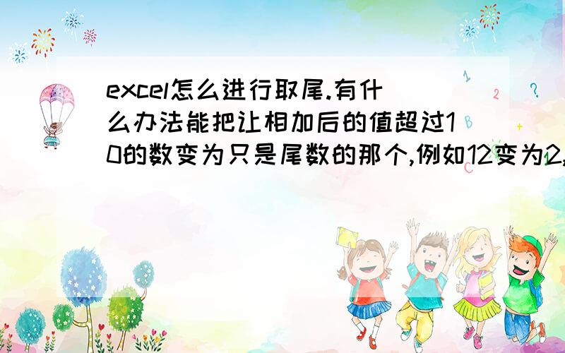 excel怎么进行取尾.有什么办法能把让相加后的值超过10的数变为只是尾数的那个,例如12变为2,13变为3