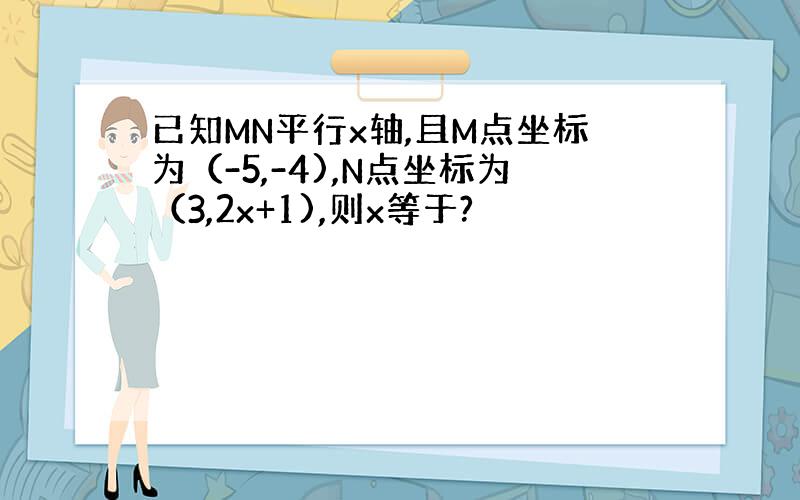 已知MN平行x轴,且M点坐标为（-5,-4),N点坐标为（3,2x+1),则x等于?