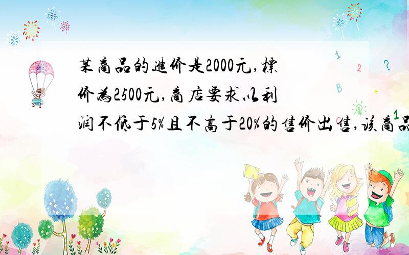 某商品的进价是2000元,标价为2500元,商店要求以利润不低于5%且不高于20%的售价出售,该商品可在什么范围内打折出