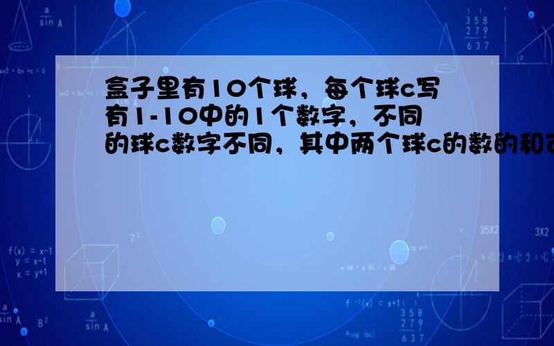 盒子里有10个球，每个球c写有1-10中的1个数字，不同的球c数字不同，其中两个球c的数的和可能是3，如，…，19．现从