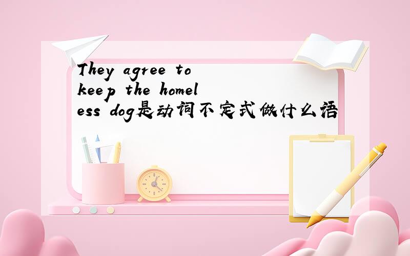 They agree to keep the homeless dog是动词不定式做什么语