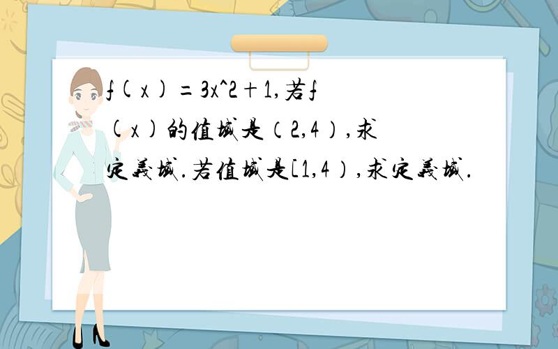 f(x)=3x^2+1,若f(x)的值域是（2,4）,求定义域.若值域是[1,4）,求定义域.