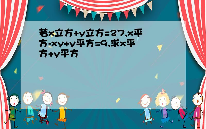 若x立方+y立方=27,x平方-xy+y平方=9,求x平方+y平方