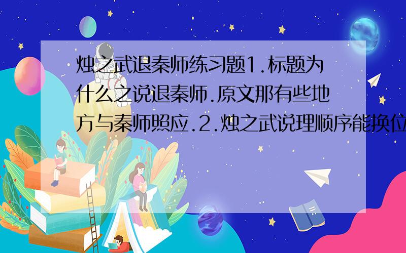 烛之武退秦师练习题1.标题为什么之说退秦师.原文那有些地方与秦师照应.2.烛之武说理顺序能换位么.3.秦国为什么还派兵驻