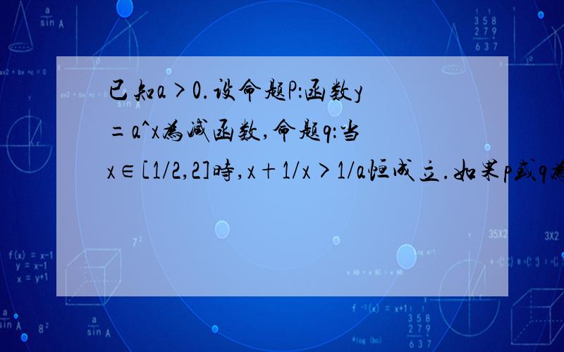 已知a>0.设命题P：函数y=a^x为减函数,命题q：当x∈[1/2,2]时,x+1/x>1/a恒成立.如果p或q为假命