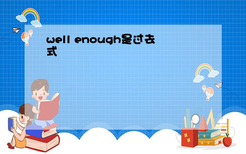 well enough是过去式