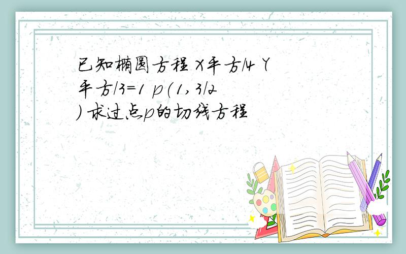 已知椭圆方程 X平方/4 Y平方/3=1 p(1,3/2) 求过点p的切线方程