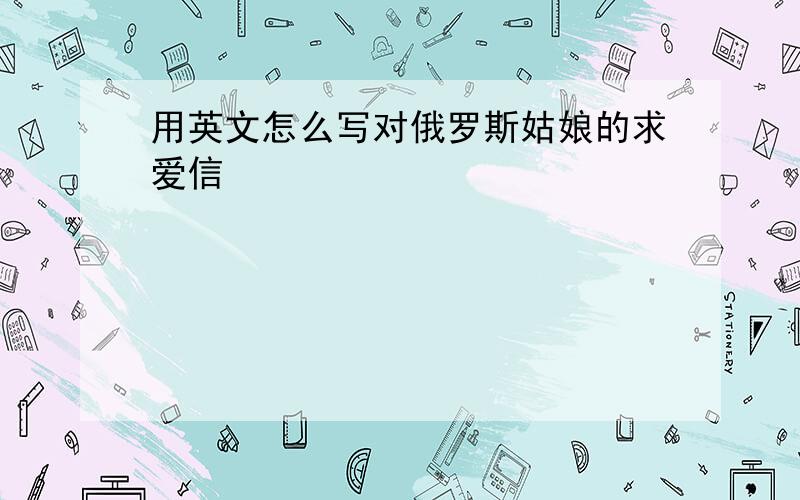 用英文怎么写对俄罗斯姑娘的求爱信