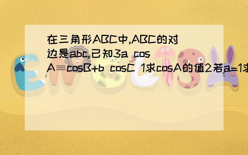 在三角形ABC中,ABC的对边是abc,已知3a cosA≡cosB+b cosC 1求cosA的值2若a=1求三