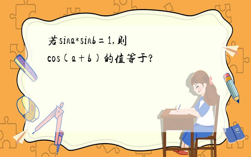 若sina*sinb=1,则cos(a+b)的值等于?