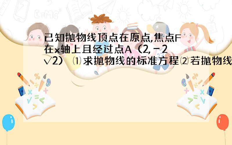 已知抛物线顶点在原点,焦点F在x轴上且经过点A（2,－2√2） ⑴求抛物线的标准方程⑵若抛物线