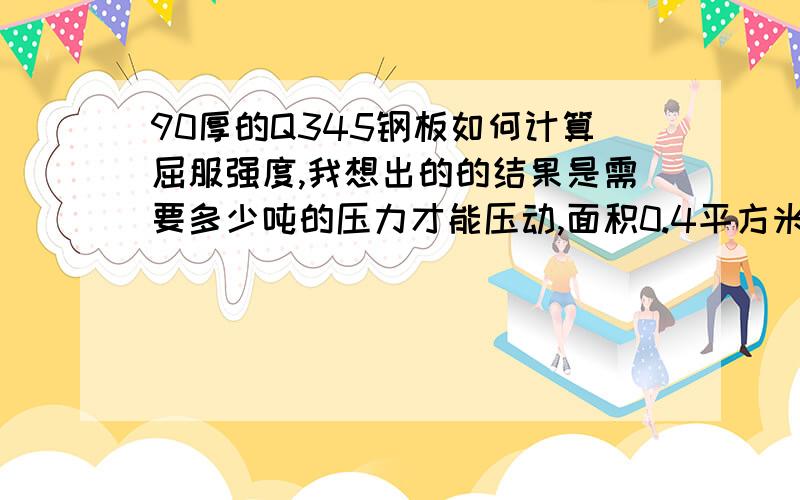 90厚的Q345钢板如何计算屈服强度,我想出的的结果是需要多少吨的压力才能压动,面积0.4平方米（0.5*0.8）