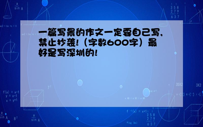 一篇写景的作文一定要自己写,禁止抄袭!（字数600字）最好是写深圳的!