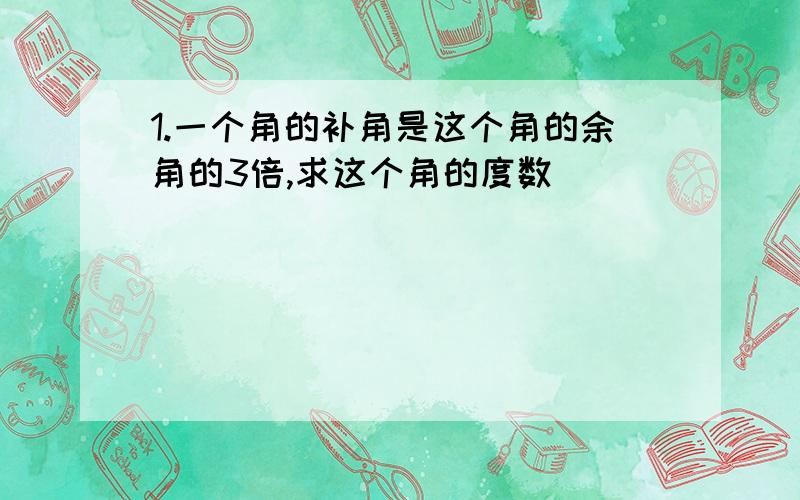 1.一个角的补角是这个角的余角的3倍,求这个角的度数