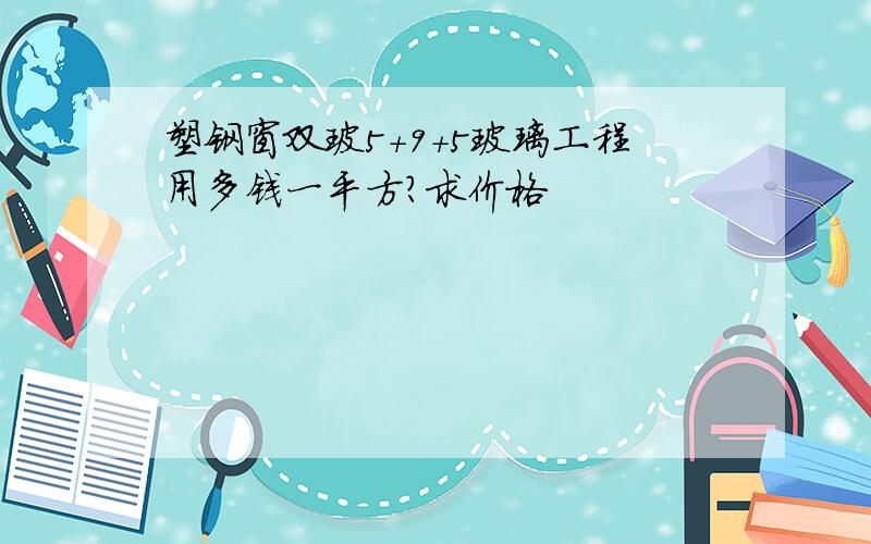 塑钢窗双玻5+9+5玻璃工程用多钱一平方?求价格