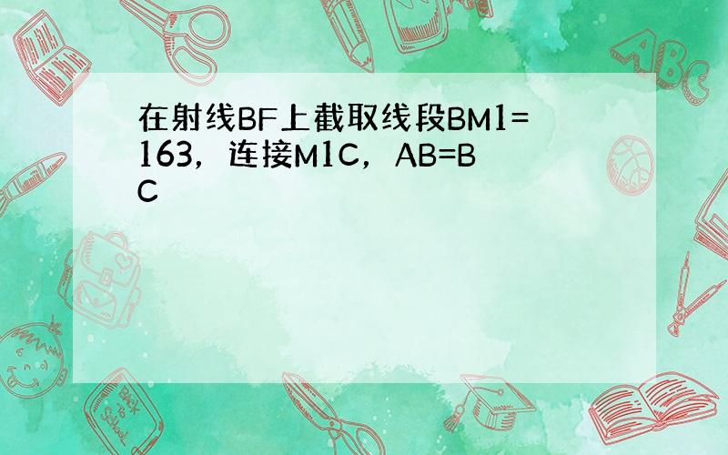 在射线BF上截取线段BM1=163，连接M1C，AB=BC