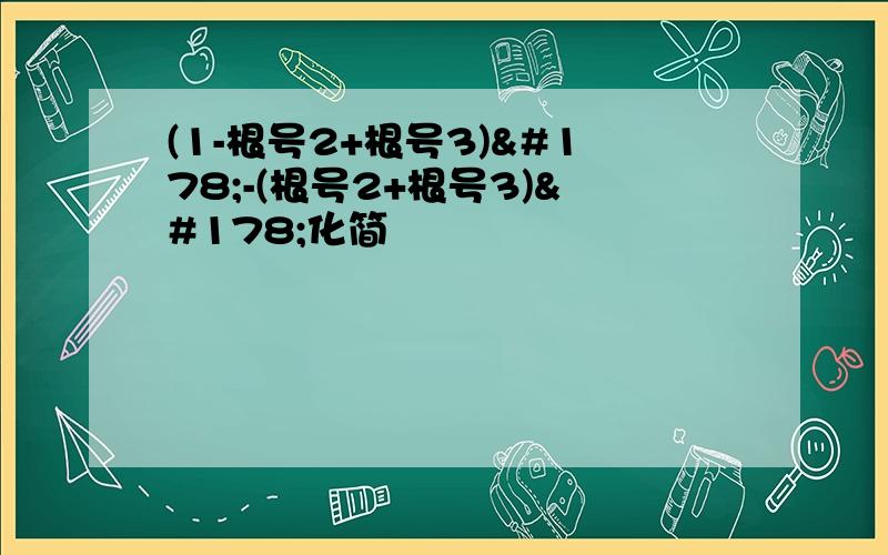 (1-根号2+根号3)²-(根号2+根号3)²化简