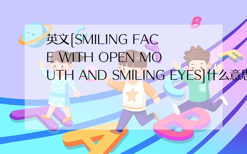 英文[SMILING FACE WITH OPEN MOUTH AND SMILING EYES]什么意思.