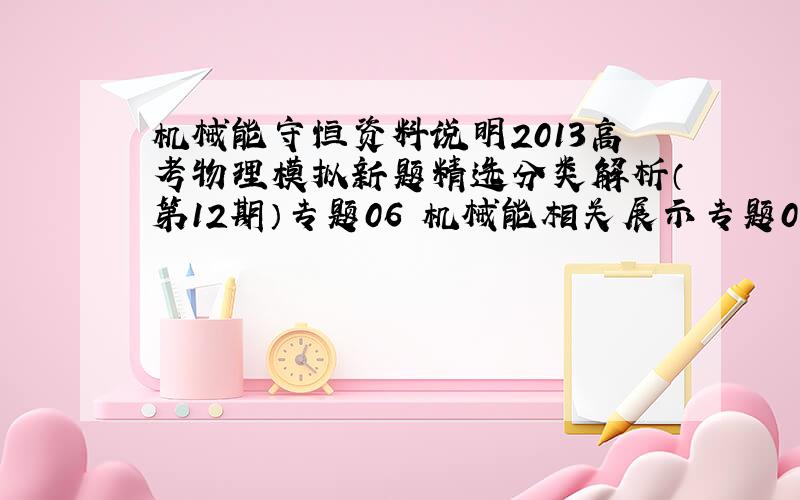 机械能守恒资料说明2013高考物理模拟新题精选分类解析（第12期）专题06 机械能相关展示专题06 机械能 1．（201