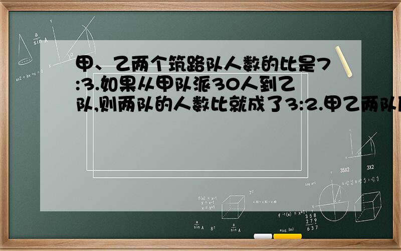 甲、乙两个筑路队人数的比是7:3.如果从甲队派30人到乙队,则两队的人数比就成了3:2.甲乙两队原来多少人?