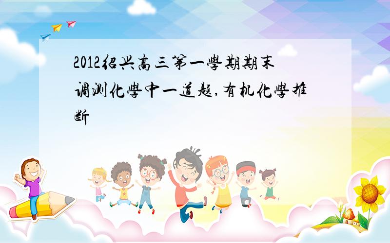 2012绍兴高三第一学期期末调测化学中一道题,有机化学推断